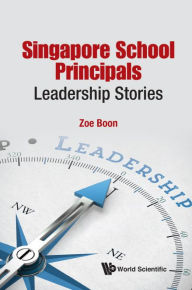 Title: SINGAPORE SCHOOL PRINCIPALS: LEADERSHIP STORIES: Leadership Stories, Author: Zoe Suan Loy Boon