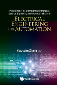 Title: Electrical Engineering And Automation - Proceedings Of The International Conference On Electrical Engineering And Automation (Eea2016), Author: Xiaoxing Zhang