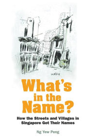 Title: What's In The Name? How The Streets And Villages In Singapore Got Their Names, Author: Yew Peng Ng