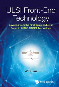 Title: Ulsi Front-end Technology: Covering From The First Semiconductor Paper To Cmos Finfet Technology, Author: Wai Shing Lau