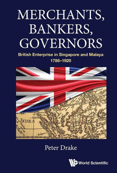 Merchants, Bankers, Governors: British Enterprise Singapore And Malaya, 1786-1920