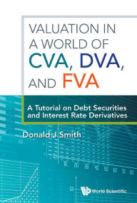 Title: Valuation In A World Of Cva, Dva, And Fva : A Tutorial On Debt Securities And Interest Rate Derivatives, Author: Donald J Smith