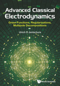 Title: Advanced Classical Electrodynamics: Green Functions, Regularizations, Multipole Decompositions, Author: Ulrich D Jentschura