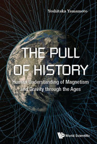 Title: Pull Of History, The: Human Understanding Of Magnetism And Gravity Through The Ages, Author: Yoshitaka Yamamoto