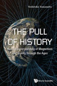 Title: PULL OF HISTORY, THE: Human Understanding of Magnetism and Gravity through the Ages, Author: Yoshitaka Yamamoto