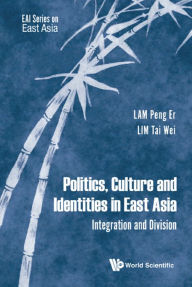 Title: POLITICS, CULTURE AND IDENTITIES IN EAST ASIA: Integration and Division, Author: Peng Er Lam