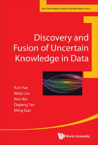 Title: DISCOVERY AND FUSION OF UNCERTAIN KNOWLEDGE IN DATA, Author: Kun Yue