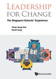 Title: LEADERSHIP FOR CHANGE: THE SINGAPORE SCHOOLS' EXPERIENCE: The Singapore Schools' Experience, Author: Thiam Seng Koh