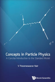 Title: CONCEPTS IN PARTICLE PHYSICS: A Concise Introduction to the Standard Model, Author: V Parameswaran Nair