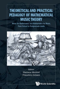 Title: Theoretical And Practical Pedagogy Of Mathematical Music Theory: Music For Mathematics And Mathematics For Music, From School To Postgraduate Levels, Author: Mariana Montiel