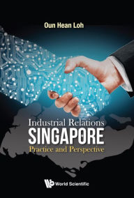 Title: Industrial Relations In Singapore: Practice And Perspective, Author: Oun Hean Loh