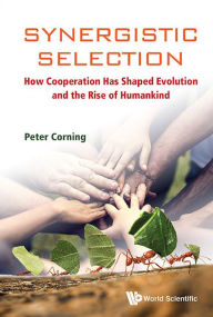 Title: Synergistic Selection: How Cooperation Has Shaped Evolution And The Rise Of Humankind, Author: Peter A Corning