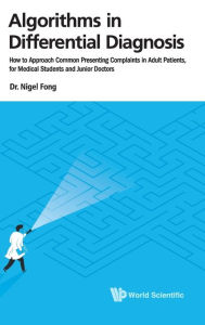 Title: Algorithms In Differential Diagnosis: How To Approach Common Presenting Complaints In Adult Patients, For Medical Students And Junior Doctors, Author: Nigel Fong