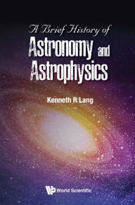 Title: A Brief History Of Astronomy And Astrophysics, Author: Kenneth R Lang