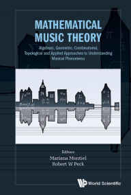 Title: MATHEMATICAL MUSIC THEORY: Algebraic, Geometric, Combinatorial, Topological and Applied Approaches to Understanding Musical Phenomena, Author: Mariana Montiel