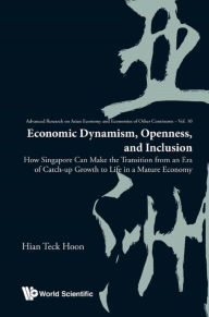 Title: ECONOMIC DYNAMISM, OPENNESS, AND INCLUSION: How Singapore Can Make the Transition from an Era of Catch-up Growth to Life in a Mature Economy, Author: Hian Teck Hoon