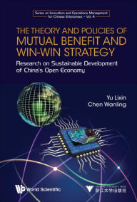 Title: THEORY AND POLICIES OF MUTUAL BENEFIT AND WIN-WIN STRATEGY: Research on Sustainable Development of China's Open Economy, Author: Lixin Yu