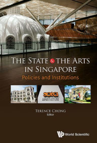 Title: STATE & THE ARTS IN SINGAPORE, THE: POLICIES & INSTITUTIONS: Policies and Institutions, Author: Terence Chong