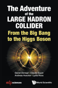 Title: Adventure Of The Large Hadron Collider, The: From The Big Bang To The Higgs Boson, Author: Daniel Denegri
