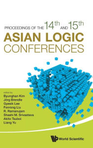 Title: Proceedings Of The 14th And 15th Asian Logic Conferences, Author: Byunghan Kim