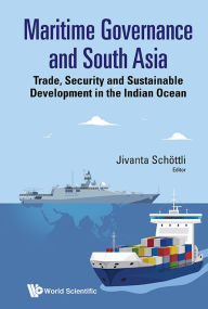 Title: MARITIME GOVERNANCE AND SOUTH ASIA: Trade, Security and Sustainable Development in the Indian Ocean, Author: Jivanta Schottli