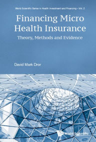 Title: FINANCING MICRO HEALTH INSURANCE: Theory, Methods and Evidence, Author: David M Dror