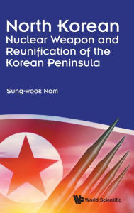 Title: North Korean Nuclear Weapon And Reunification Of The Korean Peninsula, Author: Sung-wook Nam