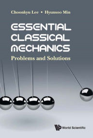 Title: ESSENTIAL CLASSICAL MECHANICS: PROBLEMS AND SOLUTIONS: Problems and Solutions, Author: Choonkyu Lee