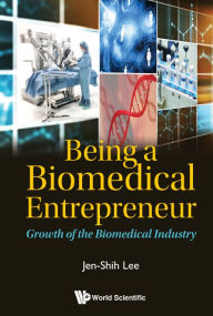 Title: Being A Biomedical Entrepreneur - Growth Of The Biomedical Industry, Author: Jen-shih Lee