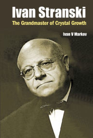 Title: IVAN STRANSKI - THE GRANDMASTER OF CRYSTAL GROWTH: The Grandmaster of Crystal Growth, Author: Ivan Vesselinov Markov