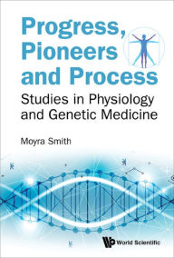 Title: PROGRESS, PIONEERS AND PROCESS: Studies in Physiology and Genetic Medicine, Author: Moyra Smith