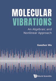 Title: MOLECULAR VIBRATIONS: AN ALGEBRAIC AND NONLINEAR APPROACH: An Algebraic and Nonlinear Approach, Author: Guozhen Wu