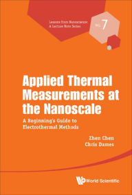 Title: APPLIED THERMAL MEASUREMENTS AT THE NANOSCALE: A Beginner's Guide to Electrothermal Methods, Author: Zhen Chen