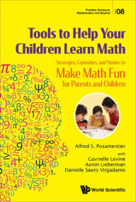 Title: TOOLS TO HELP YOUR CHILDREN LEARN MATH: Strategies, Curiosities, and Stories to Make Math Fun for Parents and Children, Author: Alfred S Posamentier