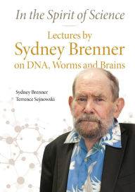 Title: IN THE SPIRIT OF SCIENCE: Lectures by Sydney Brenner on DNA, Worms and Brains, Author: Sydney Brenner