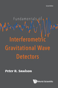 Title: Fundamentals Of Interferometric Gravitational Wave Detectors (Second Edition), Author: Peter R Saulson