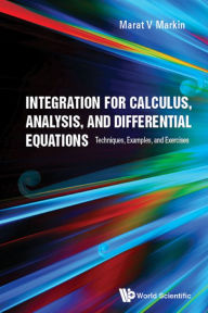 Title: INTEGRATION FOR CALCULUS, ANALYSIS, & DIFFERENTIAL EQUATIONS: Techniques, Examples, and Exercises, Author: Marat V Markin