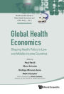 Global Health Economics: Shaping Health Policy In Low- And Middle-income Countries: Shaping Health Policy in Low- and Middle-Income Countries