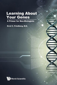 Title: LEARNING ABOUT YOUR GENES: A PRIMER FOR NON-BIOLOGISTS: A Primer for Non-Biologists, Author: Errol C Friedberg