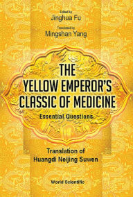 Title: YELLOW EMPEROR'S CLASSIC OF MEDICINE ESSENTIAL QUESTIONS: Translation of Huangdi Neijing Suwen, Author: Jinghua Fu