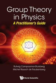 Title: GROUP THEORY IN PHYSICS: A PRACTITIONER'S GUIDE: A Practitioner's Guide, Author: R Campoamor Strursberg