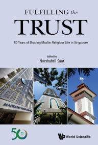 Title: FULFILLING THE TRUST: 50 Years of Shaping Muslim Religious Life in Singapore, Author: Norshahril Saat