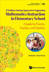 Title: PROBLEM-SOLVING APPROACH SUPPORT MATH INSTRUCT ELEMENT SCH: A Guide for Parents, Teachers, and Students, Author: Sheldon N Rothman