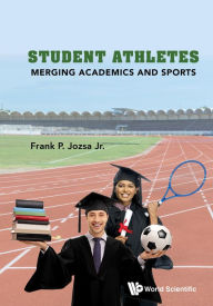 Title: STUDENT ATHLETES: MERGING ACADEMICS AND SPORTS: Merging Academics and Sports, Author: Frank P Jozsa