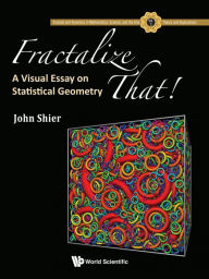 Title: FRACTALIZE THAT!: A VISUAL ESSAY ON STATISTICAL GEOMETRY: A Visual Essay on Statistical Geometry, Author: John Shier