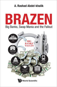 Title: BRAZEN: BIG BANKS, SWAP MANIA AND THE FALLOUT: Big Banks, Swap Mania and the Fallout, Author: A Rashad Abdel-khalik