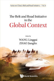 Title: BELT AND ROAD INITIATIVE IN THE GLOBAL CONTEXT, THE, Author: Linggui Wang