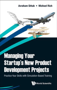 Title: MANAGING YOUR STARTUP'S NEW PRODUCT DEVELOPMENT PROJECTS: Practice Your Skills with Simulation-Based Training, Author: Avraham Shtub