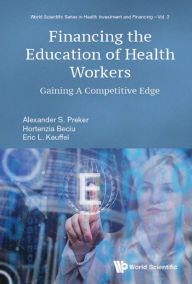 Title: FINANCING THE EDUCATION OF HEALTH WORKERS: Gaining A Competitive Edge, Author: Alexander S Preker