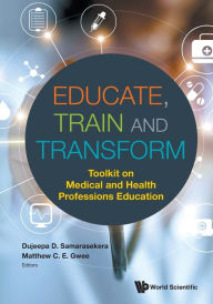 Title: Educate, Train And Transform: Toolkit On Medical And Health Professions Education, Author: Dujeepa D Samarasekera